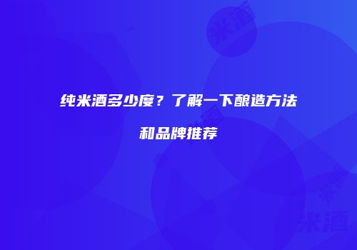 纯米酒多少度？了解一下酿造方法和品牌推荐