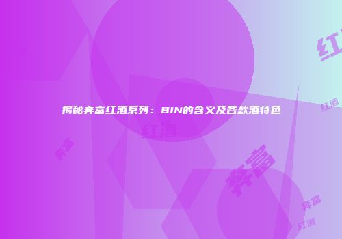 揭秘奔富红酒系列：BIN的含义及各款酒特色