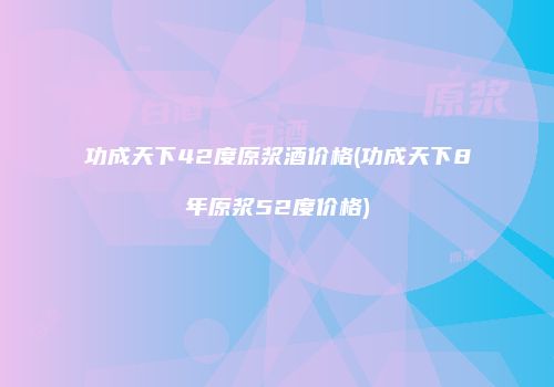 功成天下42度原浆酒价格(功成天下8年原浆52度价格)