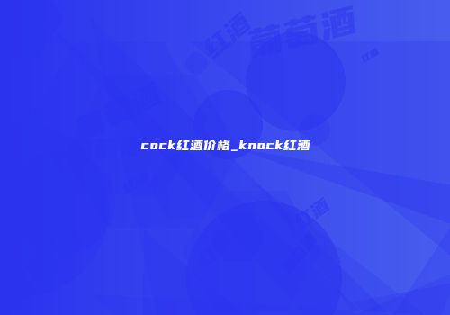 cock红酒价格_knock红酒
