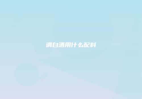 调白酒用什么配料