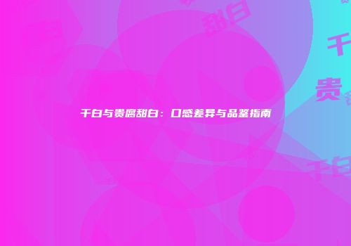 干白与贵腐甜白：口感差异与品鉴指南