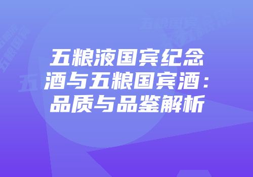 五粮液国宾纪念酒与五粮国宾酒：品质与品鉴解析