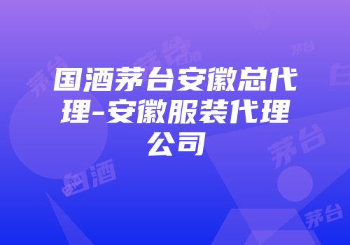 国酒茅台安徽总代理-安徽服装代理公司
