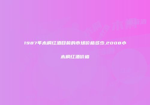 1987年木桐红酒目前的市场价格多少,2008小木桐红酒价格