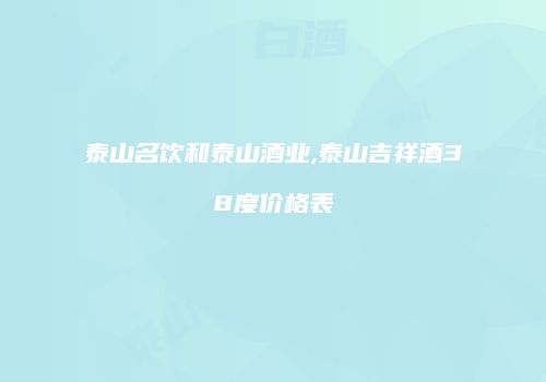 泰山名饮和泰山酒业,泰山吉祥酒38度价格表
