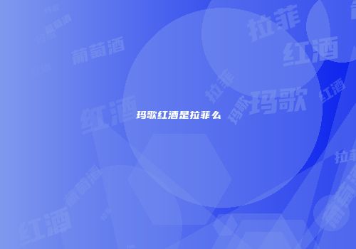 玛歌红酒是拉菲么