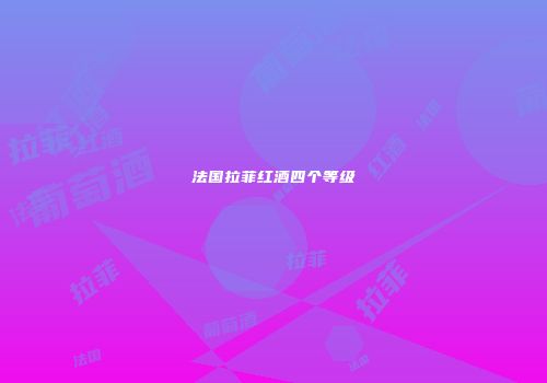 法国拉菲红酒四个等级
