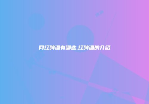 网红啤酒有哪些,红啤酒的介绍
