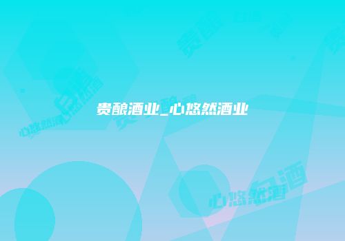 贵酿酒业_心悠然酒业