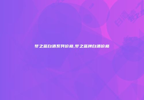 梦之蓝白酒系列价格,梦之蓝牌白酒价格