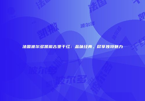 法国波尔多凯撒古堡干红：品味经典，尽享独特魅力