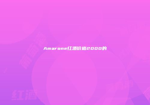 Amarone红酒价格2000的