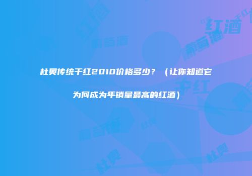 杜奥传统干红2010价格多少？（让你知道它为何成为年销量最高的红酒）