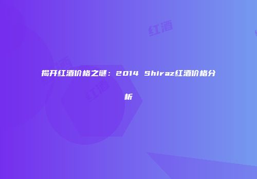 揭开红酒价格之谜：2014 Shiraz红酒价格分析