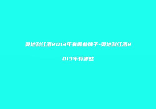 奥地利红酒2013年有哪些牌子-奥地利红酒2013年有哪些