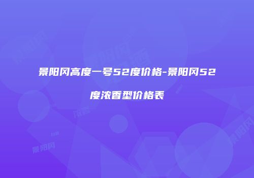 景阳冈高度一号52度价格-景阳冈52度浓香型价格表