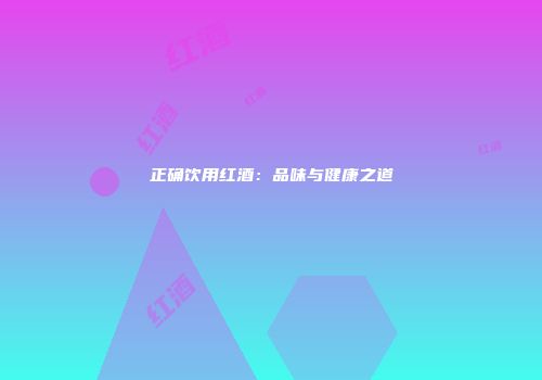 正确饮用红酒：品味与健康之道