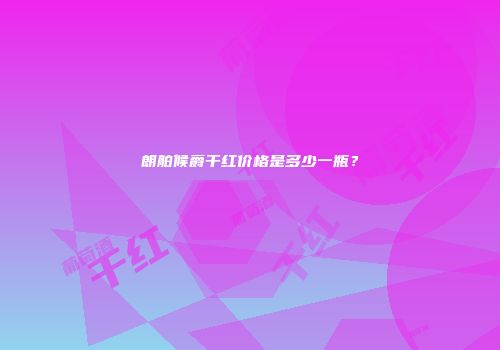 朗舶候爵干红价格是多少一瓶？