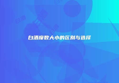 白酒度数大小的区别与选择