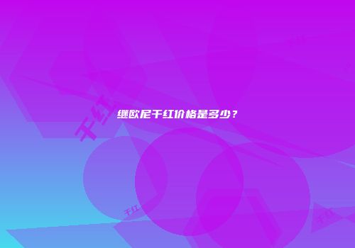 继欧尼干红价格是多少？