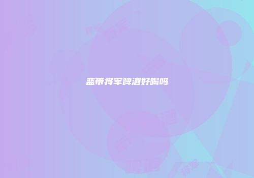 蓝带将军啤酒好喝吗