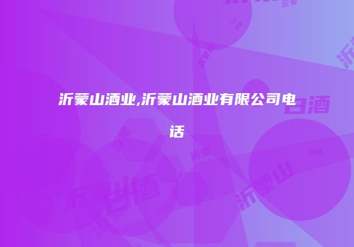 沂蒙山酒业,沂蒙山酒业有限公司电话