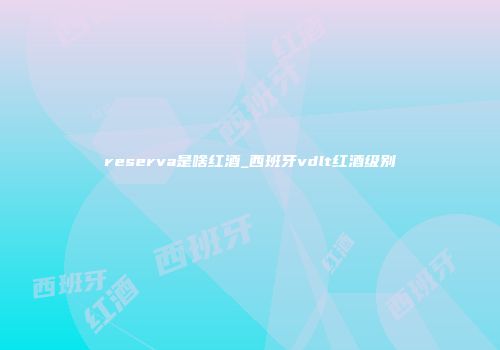 reserva是啥红酒_西班牙vdlt红酒级别