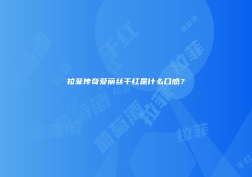 拉菲传奇爱丽丝干红是什么口感？