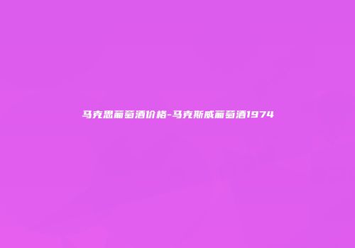 马克思葡萄酒价格-马克斯威葡萄酒1974