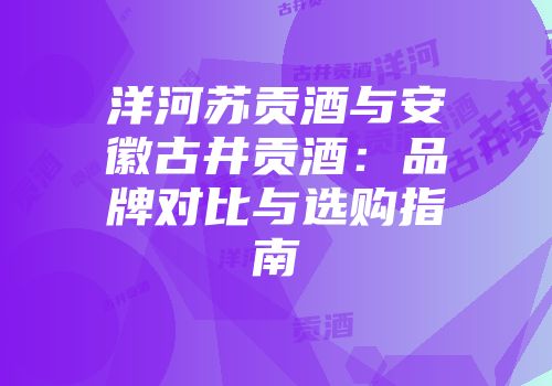 洋河苏贡酒与安徽古井贡酒：品牌对比与选购指南