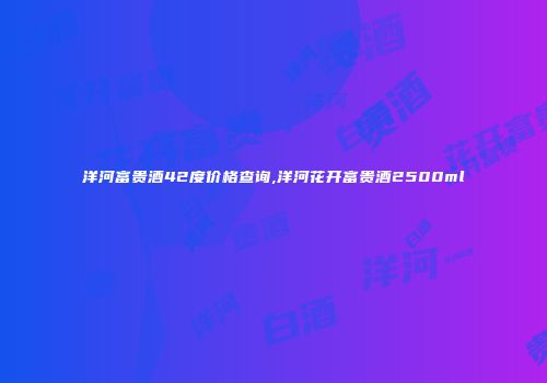 洋河富贵酒42度价格查询,洋河花开富贵酒2500ml