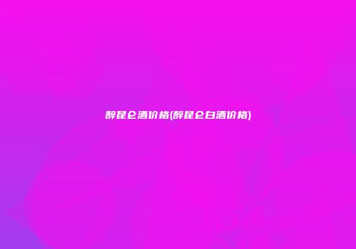 醉昆仑酒价格(醉昆仑白酒价格)