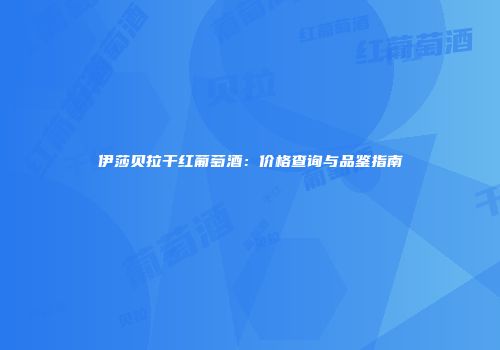 伊莎贝拉干红葡萄酒：价格查询与品鉴指南