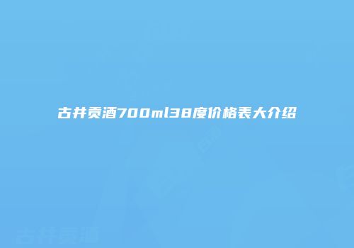 古井贡酒700ml38度价格表大介绍