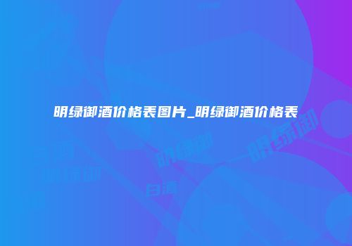 明绿御酒价格表图片_明绿御酒价格表