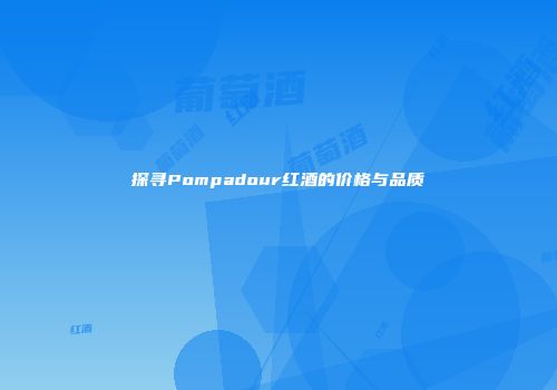 探寻Pompadour红酒的价格与品质