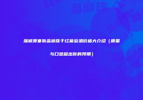 瑞枫奥塞斯品丽珠干红葡萄酒价格大介绍（质量与口感超出你的预期）