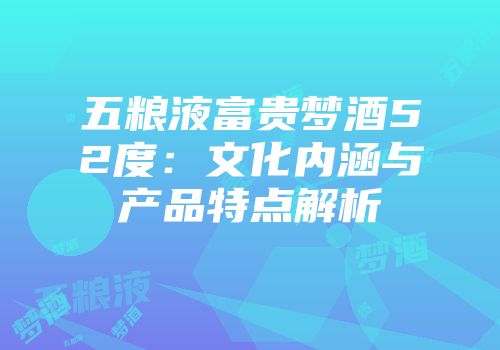 五粮液富贵梦酒52度：文化内涵与产品特点解析