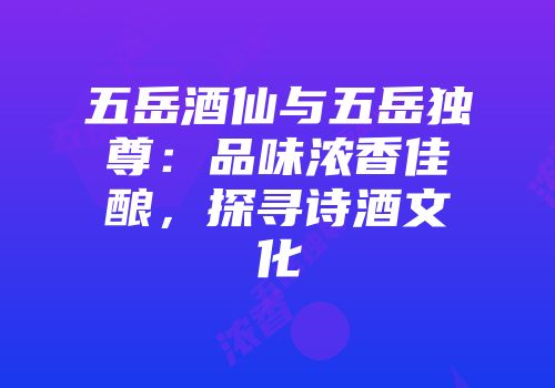 五岳酒仙与五岳独尊：品味浓香佳酿，探寻诗酒文化