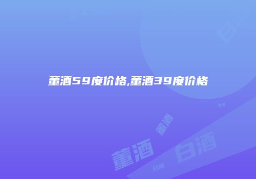 董酒59度价格,董酒39度价格