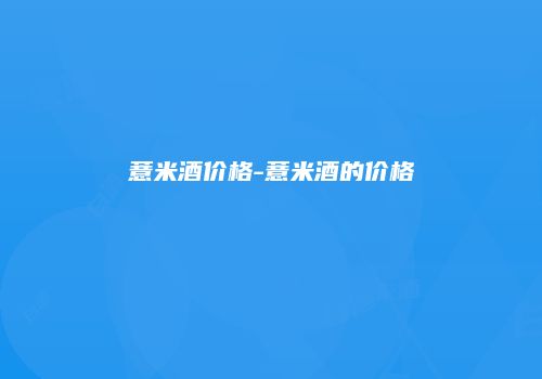 薏米酒价格-薏米酒的价格
