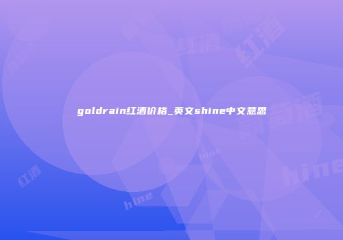 goldrain红酒价格_英文shine中文意思