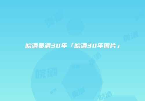 皖酒贡酒30年「皖酒30年图片」