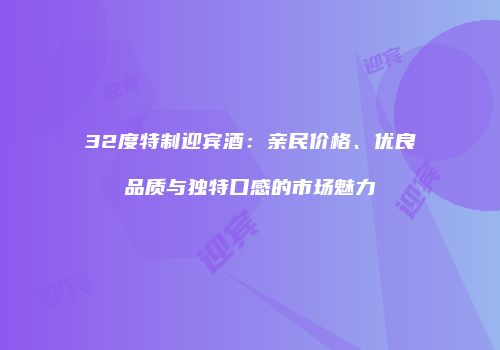 32度特制迎宾酒：亲民价格、优良品质与独特口感的市场魅力
