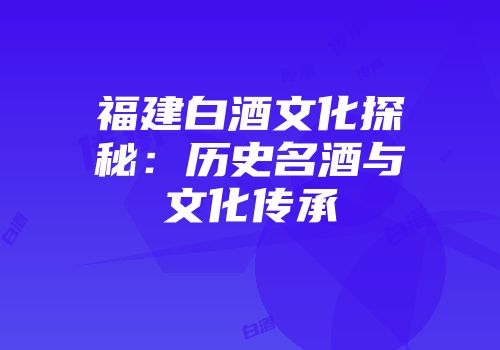 福建白酒文化探秘：历史名酒与文化传承