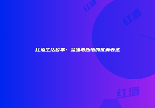 红酒生活哲学：品味与感悟的优美表达