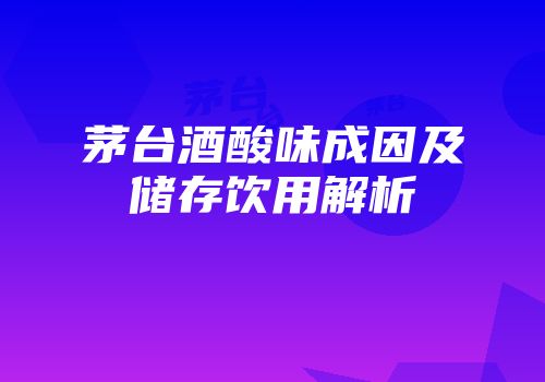 茅台酒酸味成因及储存饮用解析