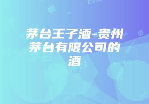 茅台王子酒-贵州茅台有限公司的酒