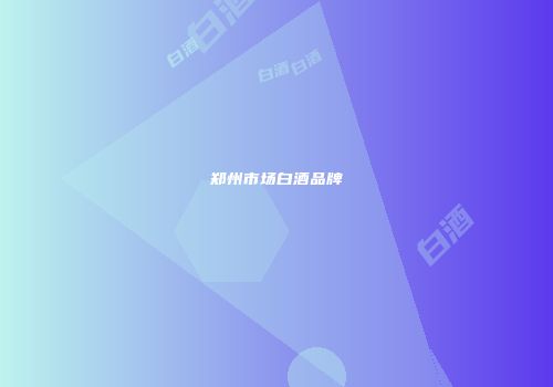 郑州市场白酒品牌